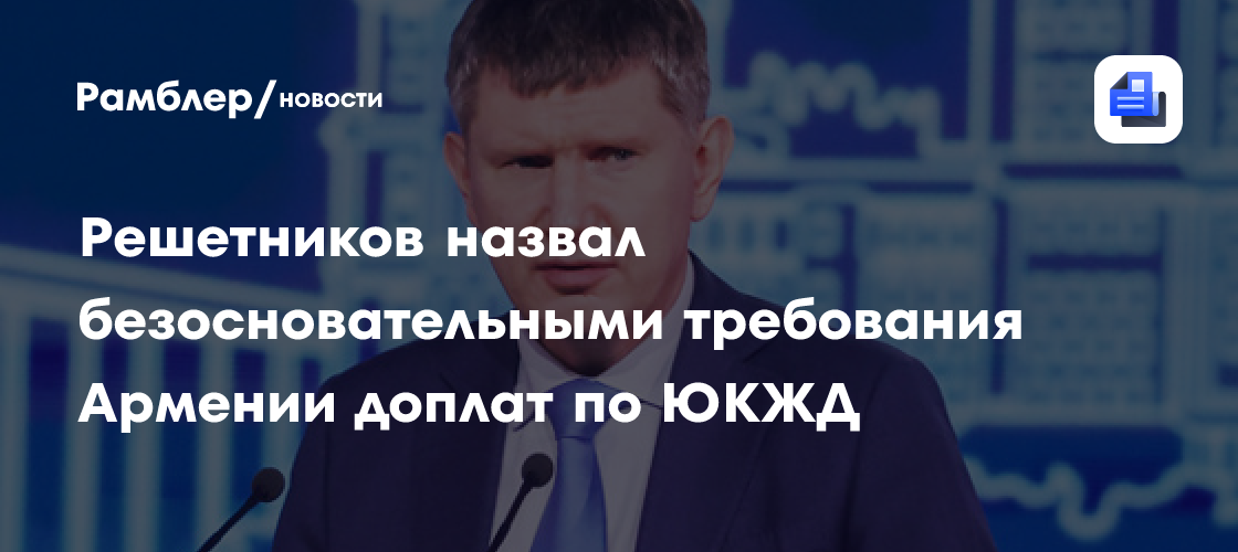 «Требования безосновательны»: Решетников ответил Пашиняну по ЮКЖД