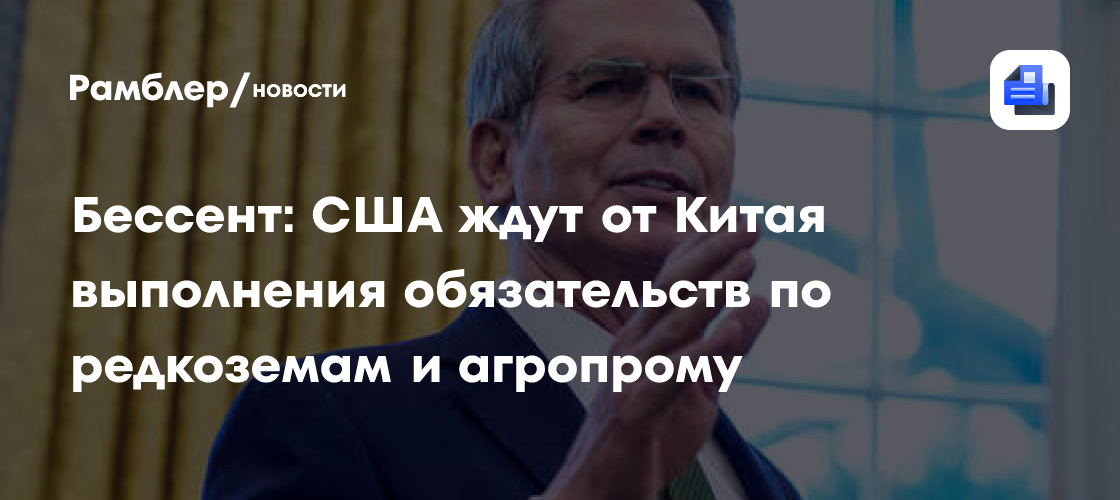 Бессент: США ждут от КНР выполнения обязательств по редкоземам