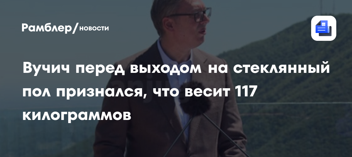 Вучич признался, что весит 117 килограммов, перед выходом на стеклянный пол