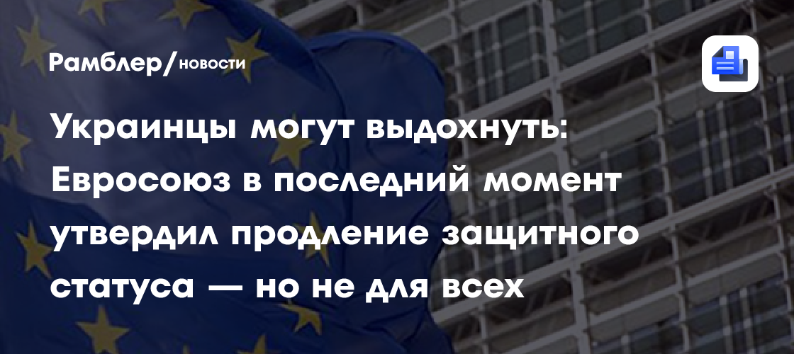 Украинцы могут выдохнуть: Евросоюз в последний момент утвердил продление защитного статуса — но не для всех