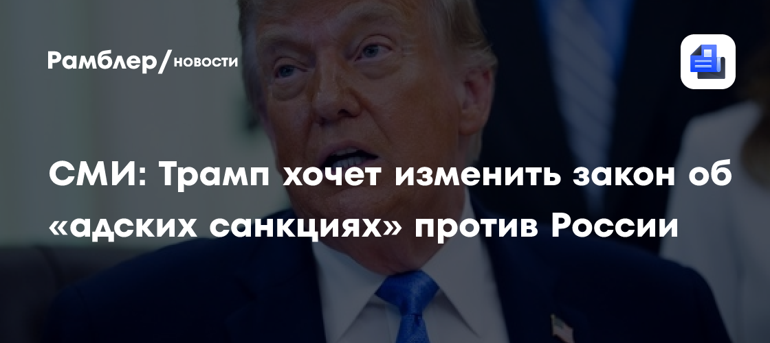 СМИ: Трамп хочет изменить закон об «адских санкциях» против России