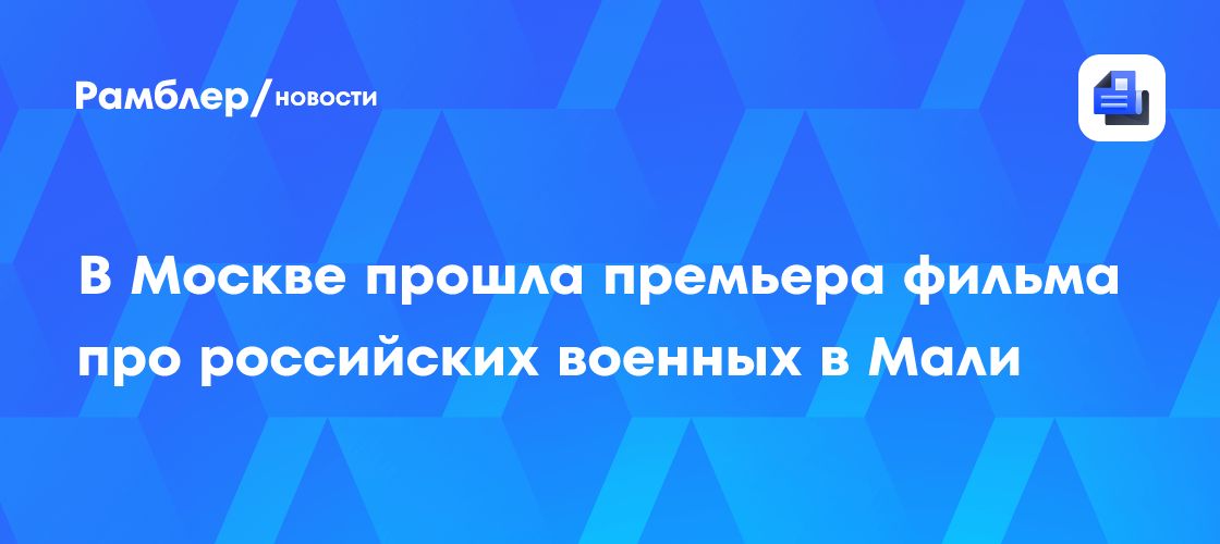 В Москве прошла премьера фильма про российских военных в Мали