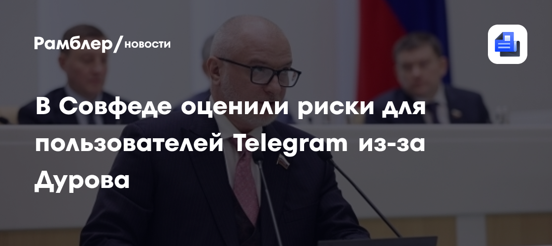 В Совфеде оценили риски для пользователей Telegram из-за Дурова