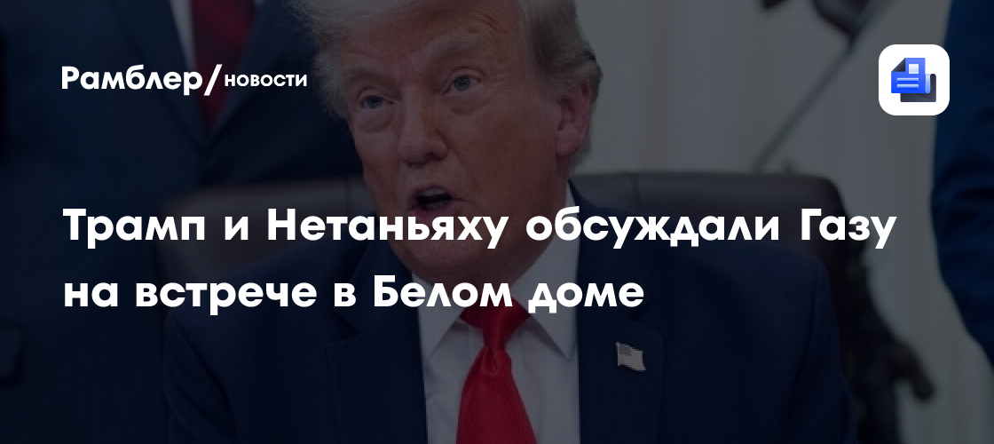 Трамп и Нетаньяху обсуждали Газу на встрече в Белом доме