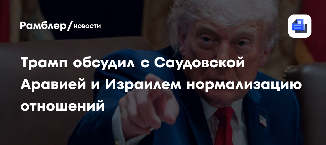 Трамп обсудил нормализацию отношений Саудовской Аравии и Израиля