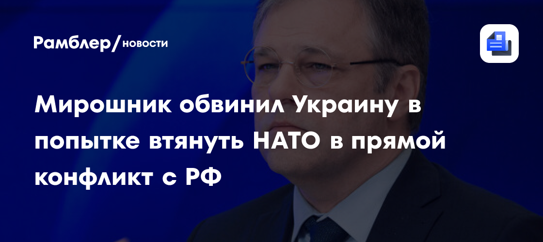 Мирошник обвинил Украину в попытке втянуть НАТО в прямой конфликт с РФ