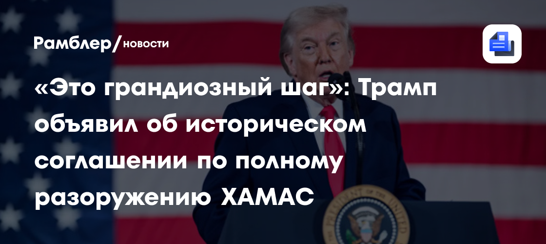 «Это грандиозный шаг»: Трамп объявил об историческом соглашении по полному разоружению ХАМАС