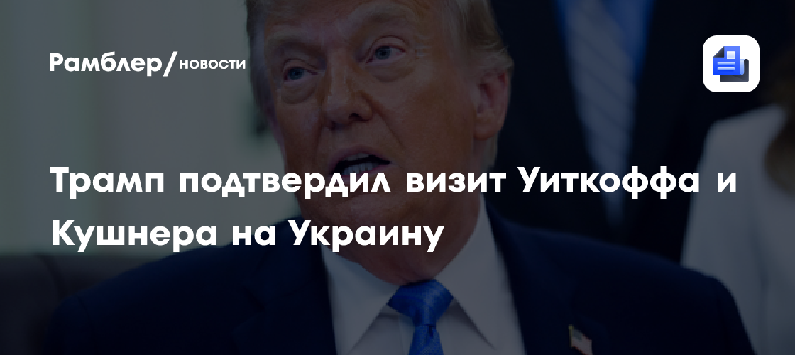 FT: Трамп подтвердил, что Уиткофф и Кушнер скоро впервые посетят Украину