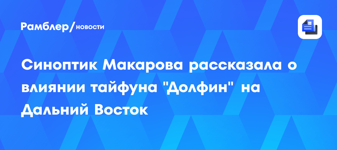 Синоптик Макарова рассказала о влиянии тайфуна "Долфин" на Дальний Восток