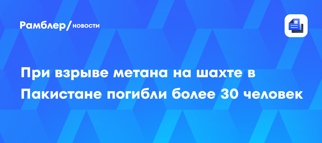 При взрыве метана на шахте в Пакистане погибли более 30 человек