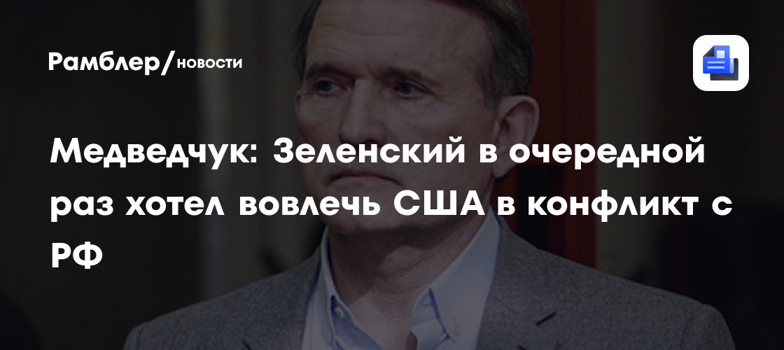 Медведчук: Зеленский в очередной раз хотел вовлечь США в конфликт с РФ