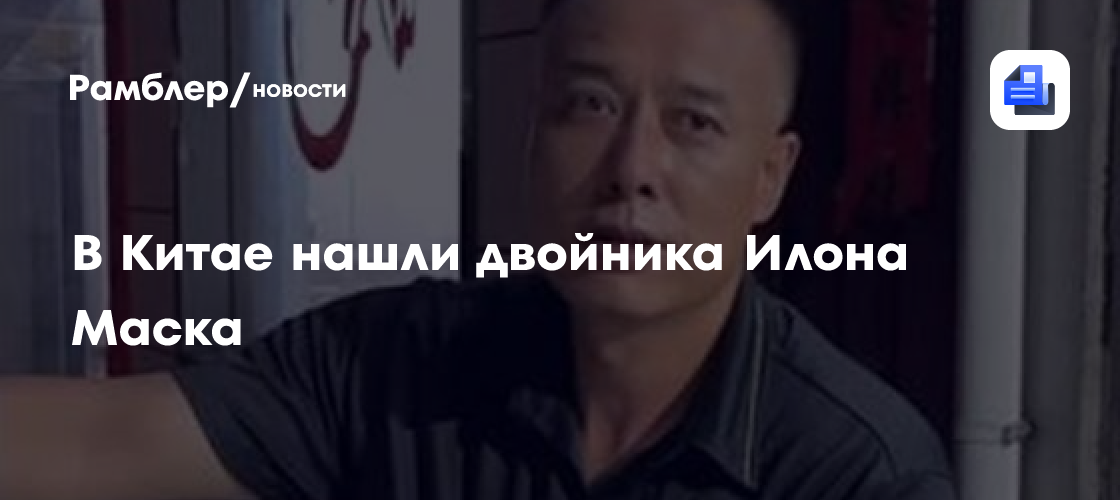 В Китае нашли двойника Илона Маска