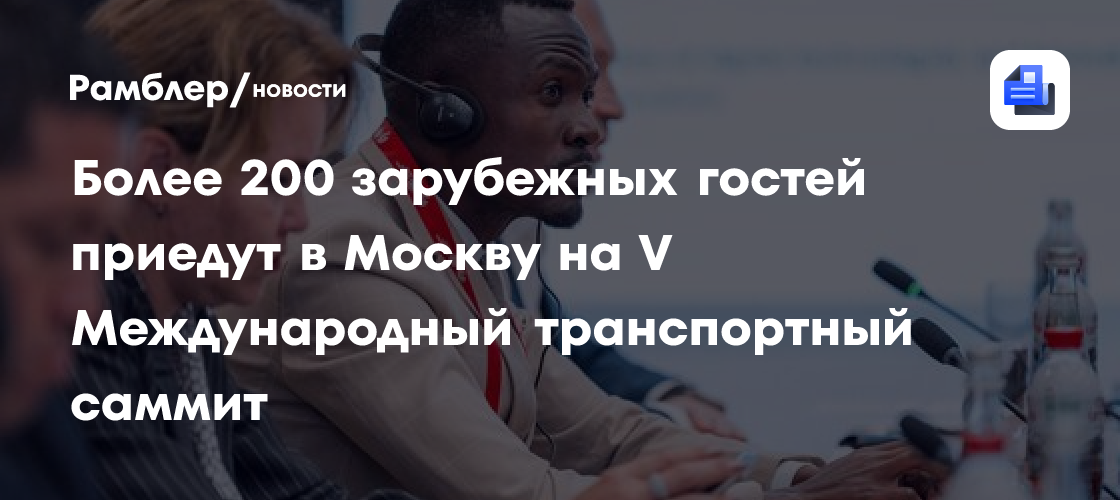 Более 200 зарубежных гостей приедут в Москву на V Международный транспортный саммит