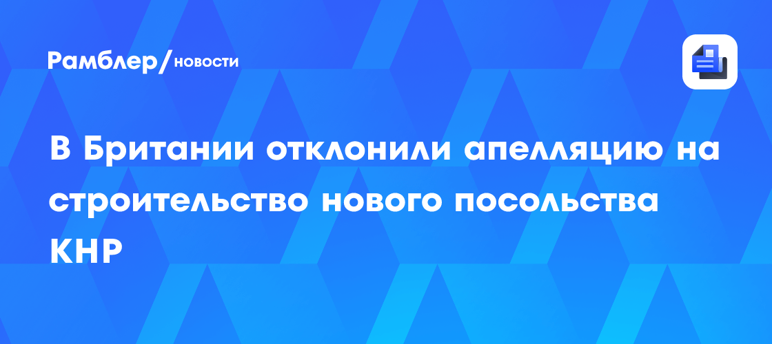 В Британии отклонили апелляцию на строительство нового посольства КНР