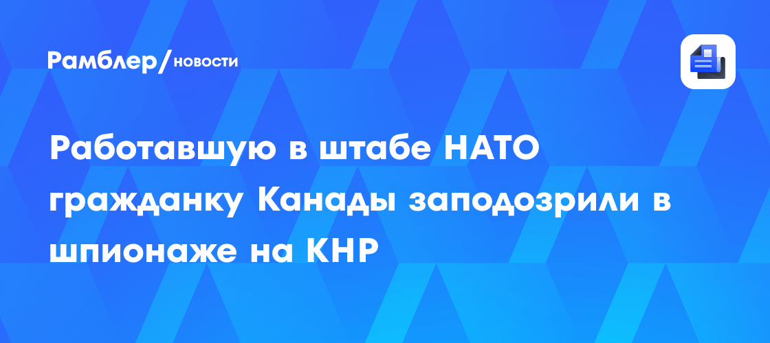 Работавшую в штабе НАТО гражданку Канады заподозрили в шпионаже на КНР