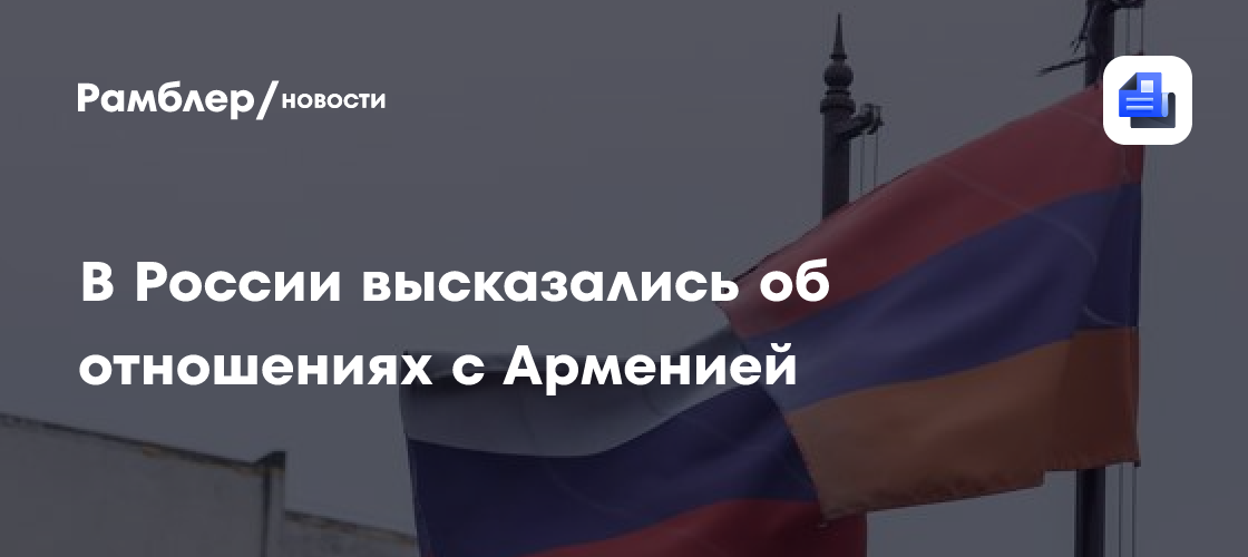 В России высказались об отношениях с Арменией