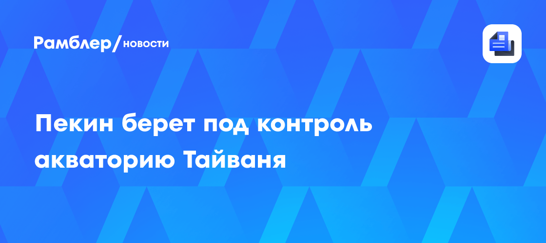 Пекин берет под контроль акваторию Тайваня
