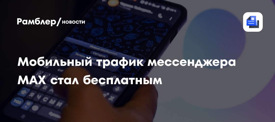 Мобильный трафик мессенджера MAX стал бесплатным