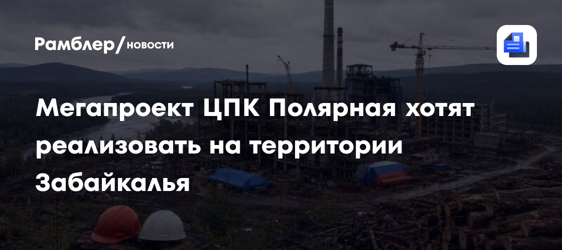 Мегапроект ЦПК Полярная хотят реализовать на территории Забайкалья