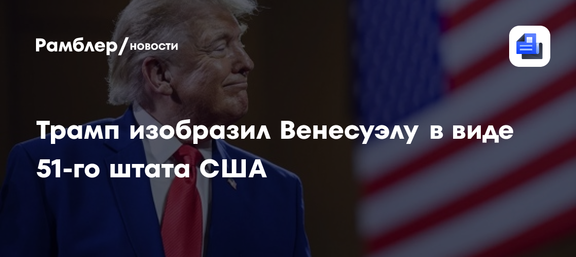Трамп изобразил Венесуэлу в виде 51-го штата США