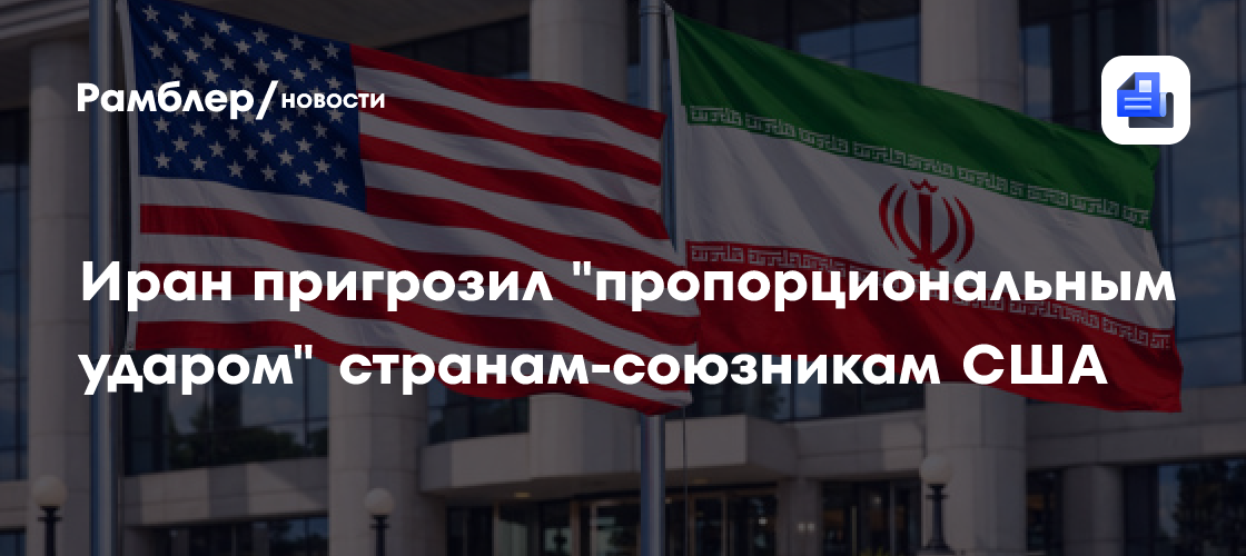 Иран пригрозил "пропорциональным ударом" странам-союзникам США
