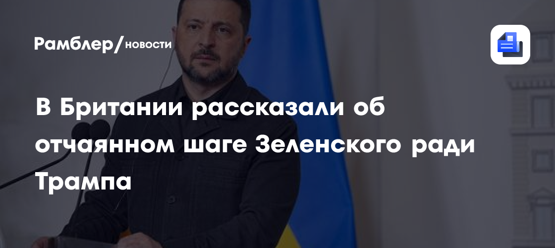 В Британии рассказали об отчаянном шаге Зеленского ради Трампа