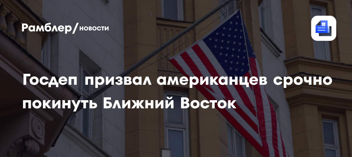 Госдеп призвал американцев срочно покинуть Ближний Восток