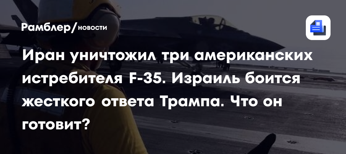 Иран уничтожил три американских истребителя F-35. Израиль боится жесткого ответа Трампа. Что он готовит?