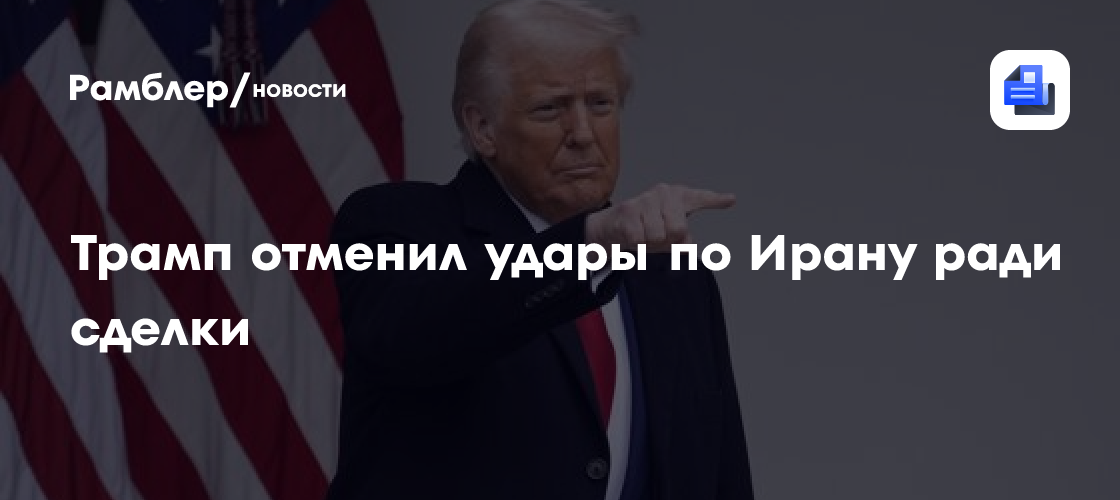 Трамп отменил удары по Ирану ради сделки