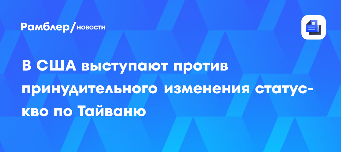 В США выступают против принудительного изменения статуса-кво по Тайваню