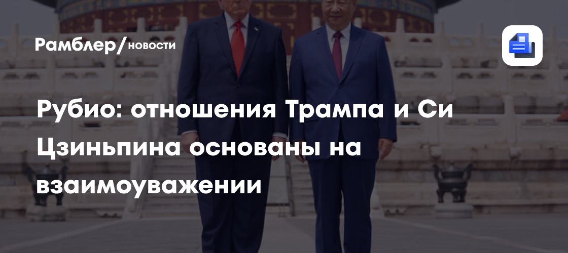 Рубио: отношения Трампа и Си Цзиньпина основаны на взаимоуважении