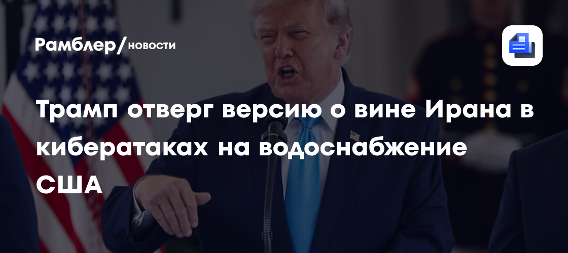 Трамп отверг версию о вине Ирана в кибератаках на водоснабжение США