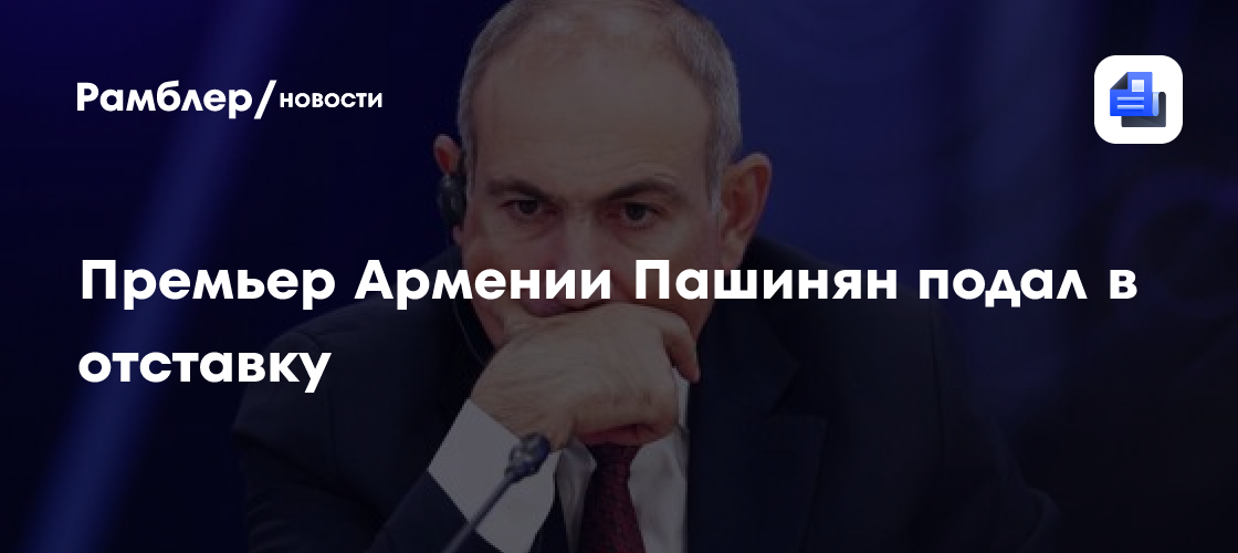 Премьер Армении Пашинян подал в отставку