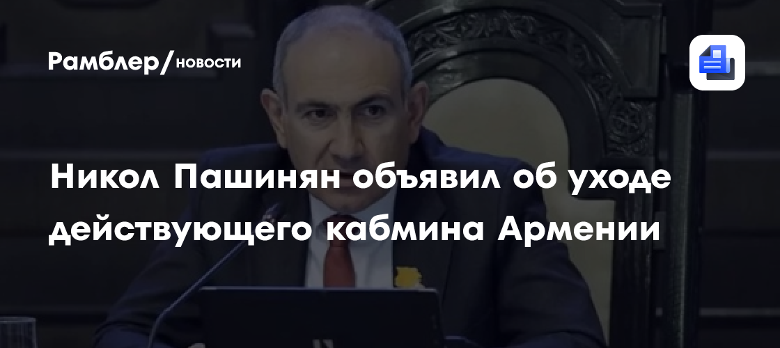 Никол Пашинян объявил об уходе действующего кабмина Армении