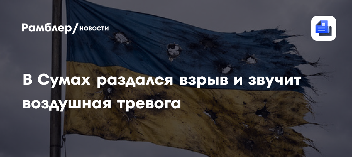 В Сумах раздался взрыв и звучит воздушная тревога