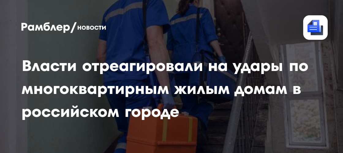 Власти отреагировали на удары по многоквартирным жилым домам в российском городе