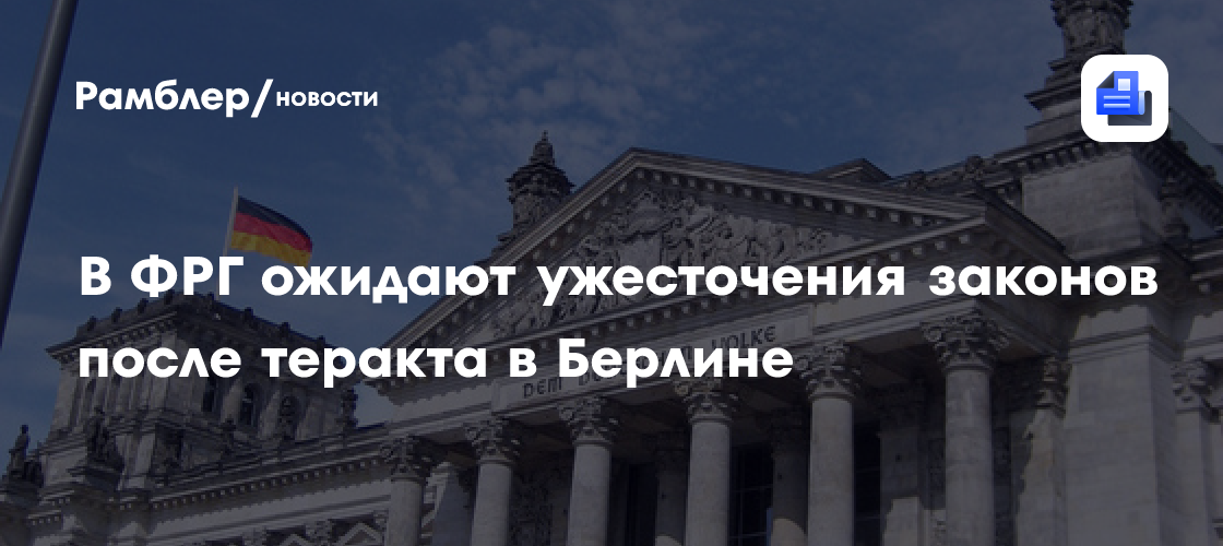 В ФРГ ожидают ужесточения законов после теракта в Берлине