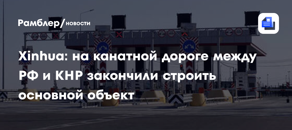 Xinhua: на канатной дороге между РФ и КНР закончили строить основной объект