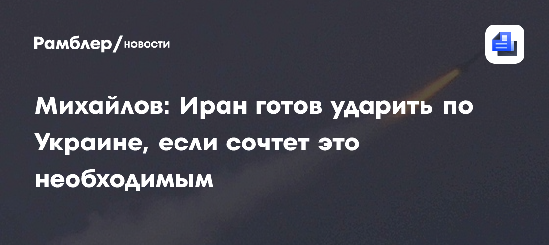 Михайлов: Иран готов ударить по Украине, если сочтет это необходимым