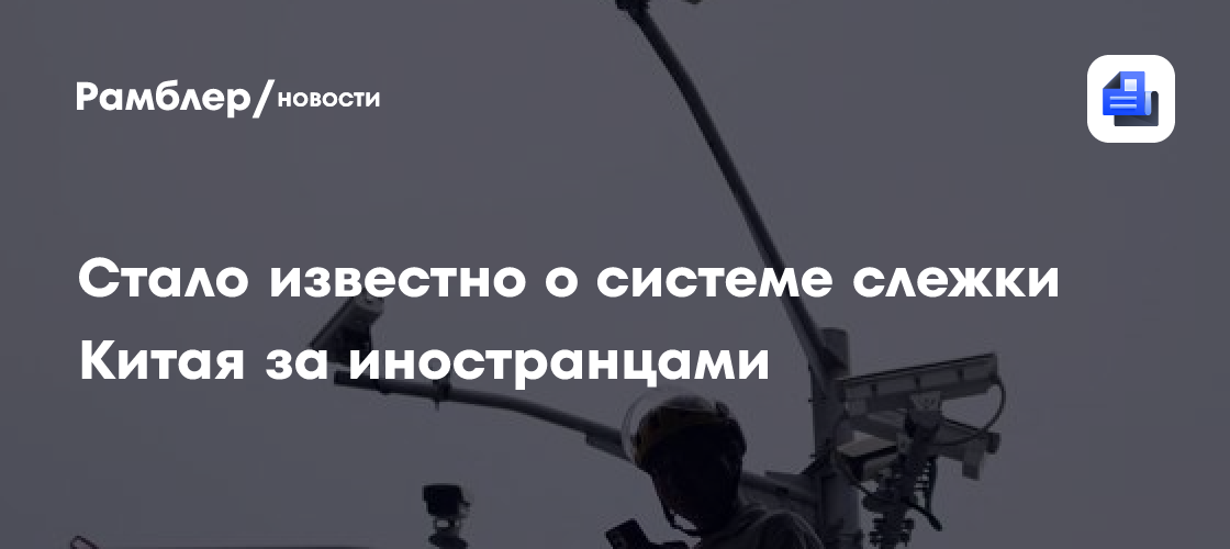 Стало известно о системе слежки Китая за иностранцами