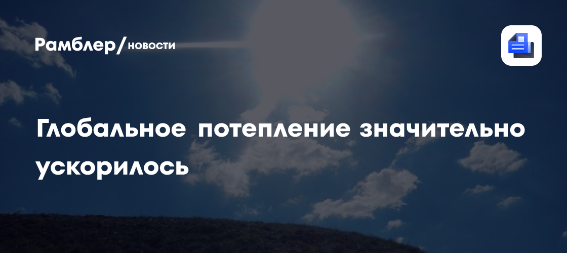 Geophysical Research Letters: глобальное потепление значительно ускорилось