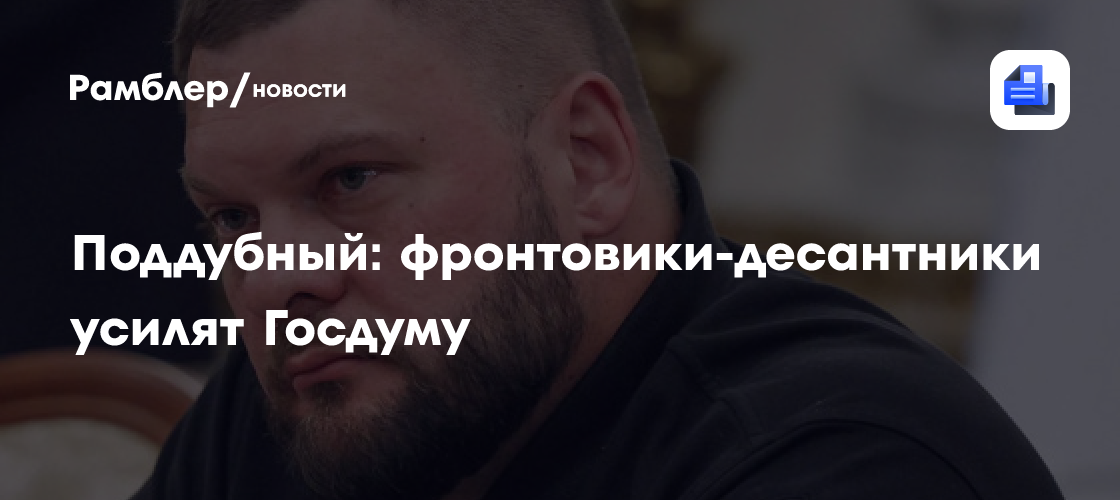 Поддубный: фронтовики-десантники усилят Госдуму