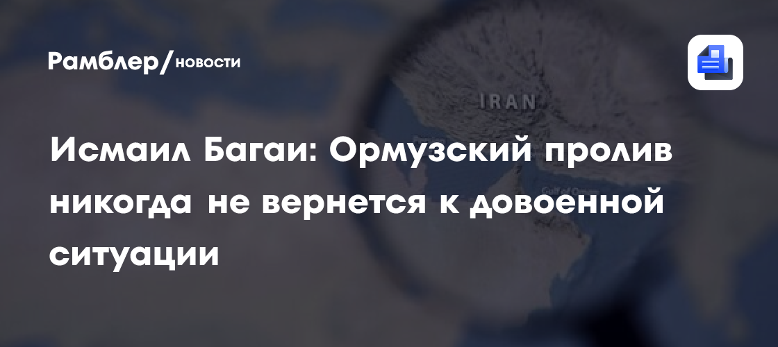 Исмаил Багаи: Ормузский пролив никогда не вернется к довоенной ситуации