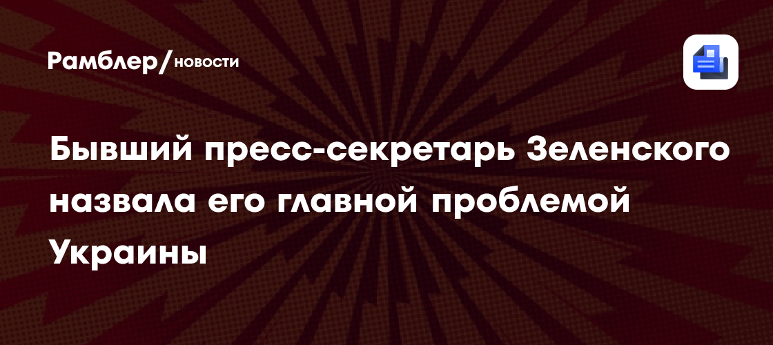Бывший пресс-секретарь Зеленского назвала его главной проблемой Украины