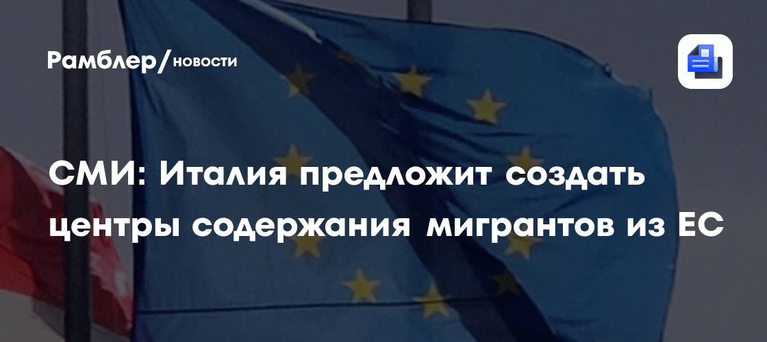Corriere della Sera: Италия предложит создать центры содержания мигрантов из ЕС