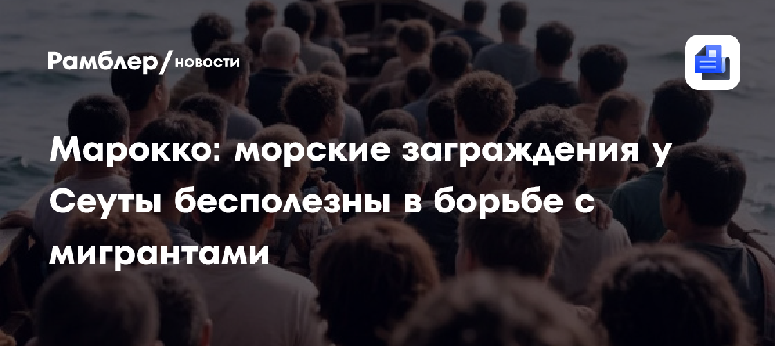Марокко: Морские заграждения у Сеуты бесполезны в борьбе с мигрантами