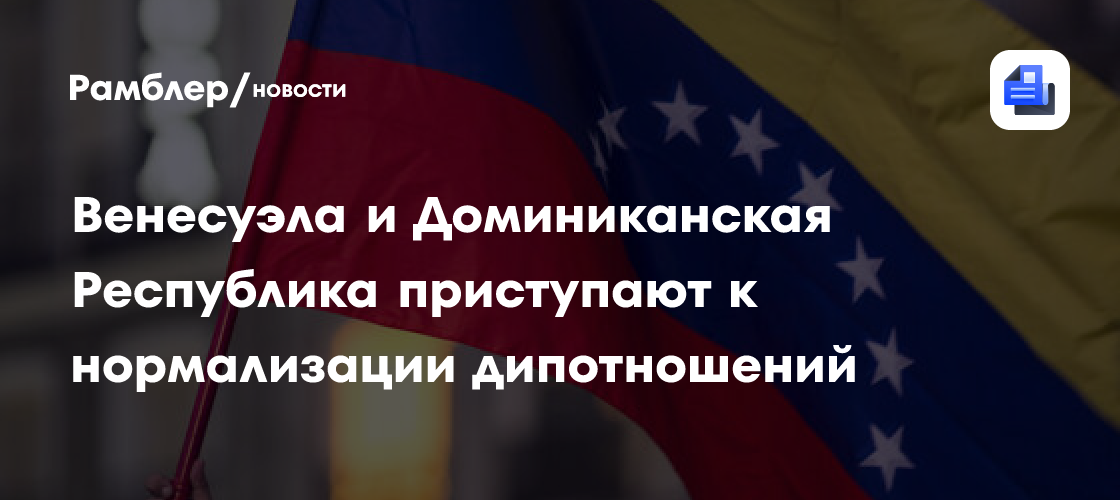 Венесуэла и Доминиканская Республика начали налаживать дипломатические отношения