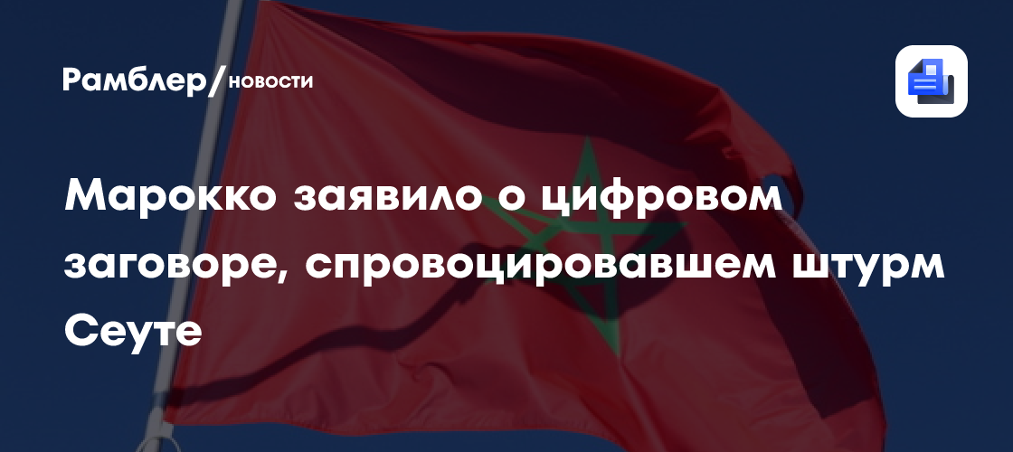 Марокко заявило о цифровом заговоре, спровоцировавшем штурм Сеуте