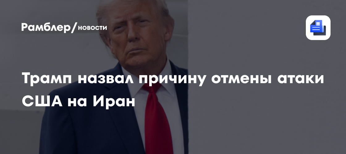 Трамп назвал причину отмены атаки США на Иран