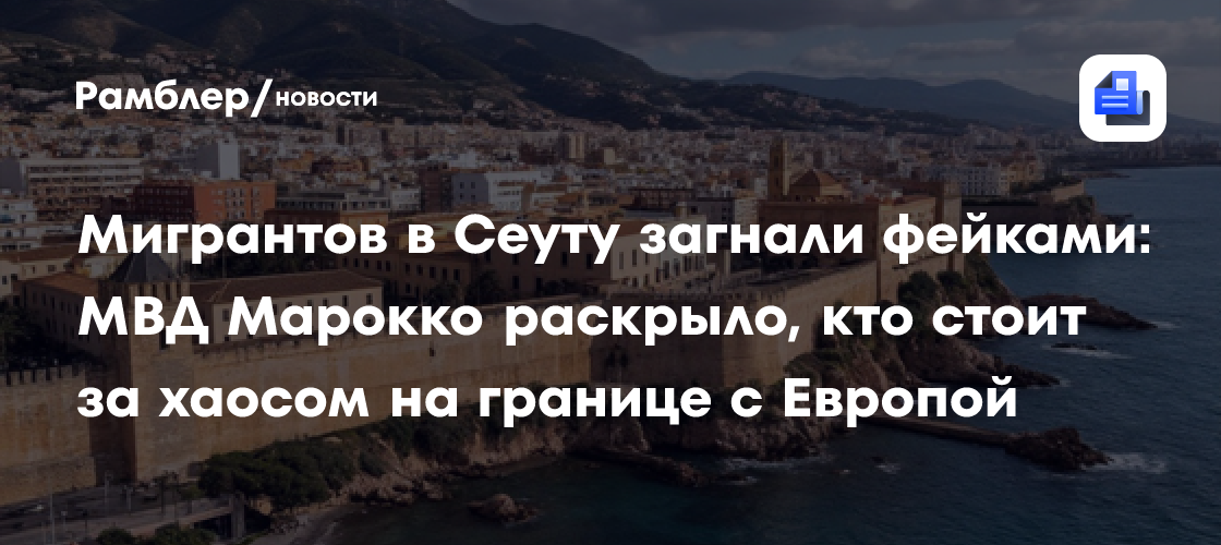 Мигрантов в Сеуту загнали фейками: МВД Марокко раскрыло, кто стоит за хаосом на границе с Европой